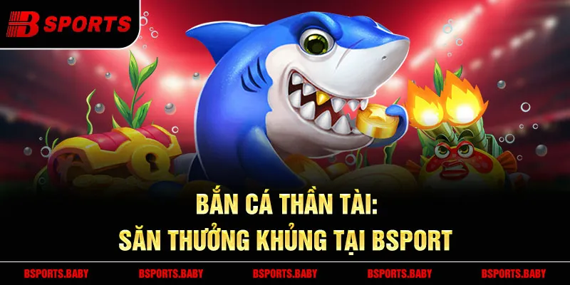 Bắn cá thần tài Bsport đồ họa 3D sống động 2025 Bắn cá thần tài Bsport đồ họa 3D sống động 2025